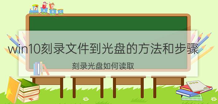 win10刻录文件到光盘的方法和步骤 刻录光盘如何读取？